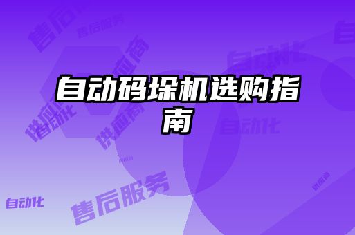 自動(dòng)碼垛機(jī)選購(gòu)指南