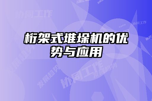 桁架式堆垛機的優勢與應用