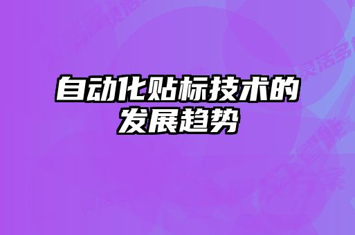 自動(dòng)化貼標(biāo)技術(shù)的發(fā)展趨勢